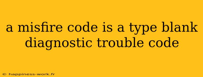 a misfire code is a type blank diagnostic trouble code