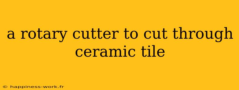 a rotary cutter to cut through ceramic tile