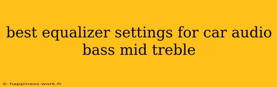 best equalizer settings for car audio bass mid treble