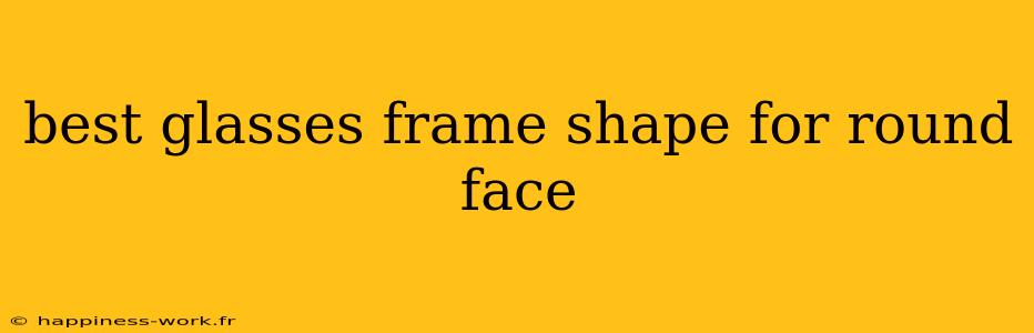 best glasses frame shape for round face