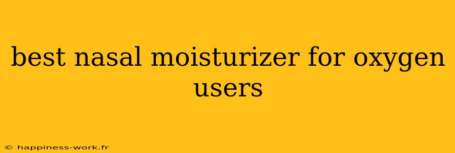 best nasal moisturizer for oxygen users