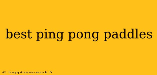 best ping pong paddles