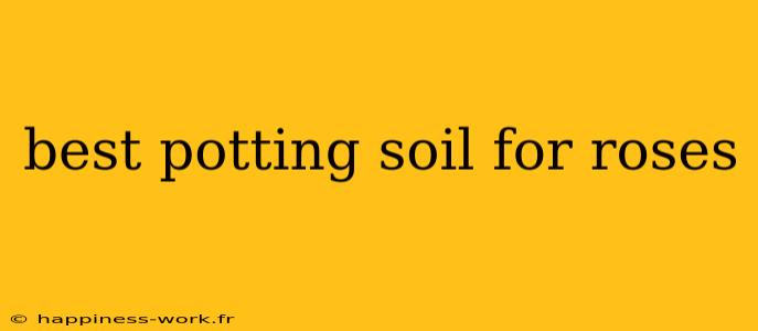 best potting soil for roses