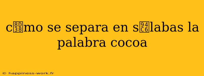 c贸mo se separa en s铆labas la palabra cocoa