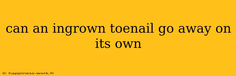 can an ingrown toenail go away on its own