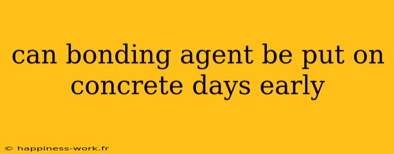 can bonding agent be put on concrete days early