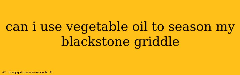 can i use vegetable oil to season my blackstone griddle