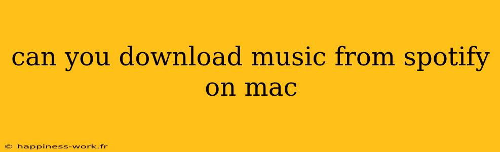 can you download music from spotify on mac