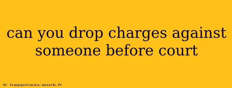 can you drop charges against someone before court