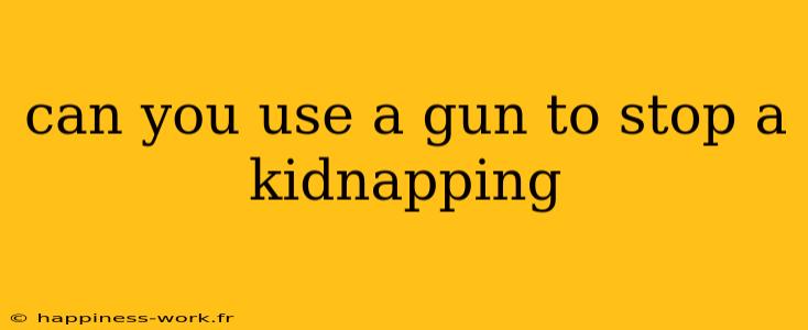 can you use a gun to stop a kidnapping