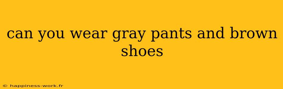 can you wear gray pants and brown shoes