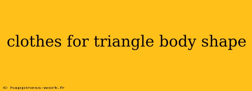 clothes for triangle body shape