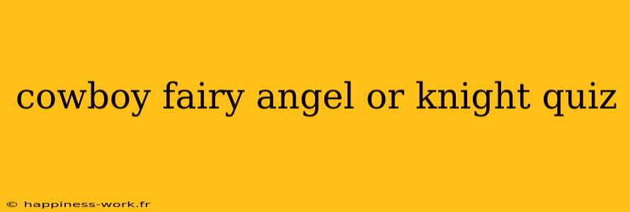 cowboy fairy angel or knight quiz