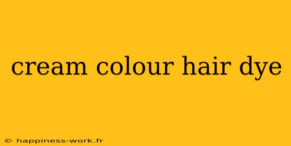 cream colour hair dye