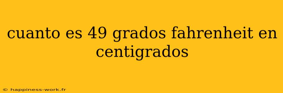 cuanto es 49 grados fahrenheit en centigrados