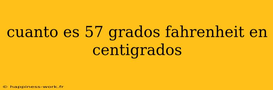 cuanto es 57 grados fahrenheit en centigrados