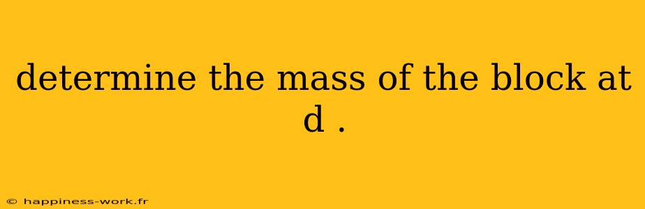 determine the mass of the block at d .