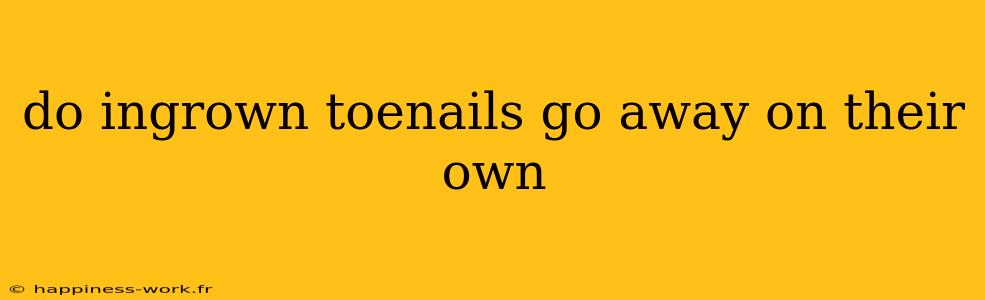 do ingrown toenails go away on their own