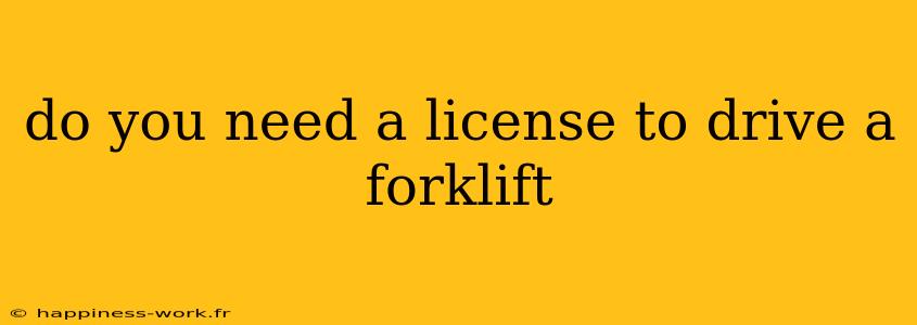 do you need a license to drive a forklift