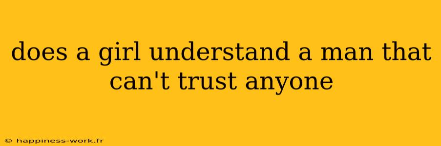 does a girl understand a man that can't trust anyone