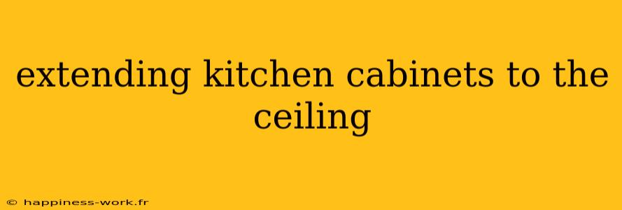 extending kitchen cabinets to the ceiling