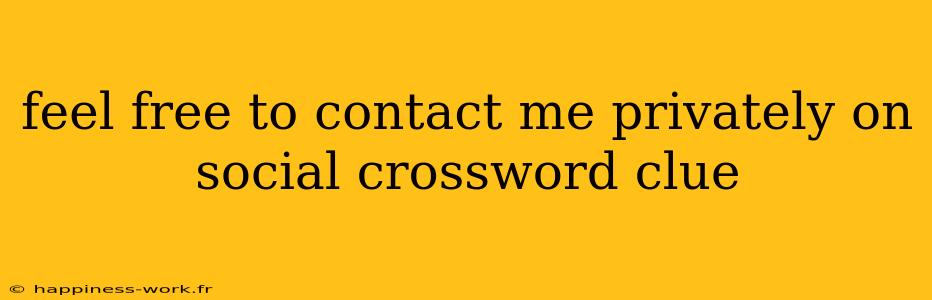 feel free to contact me privately on social crossword clue