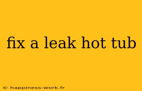 fix a leak hot tub