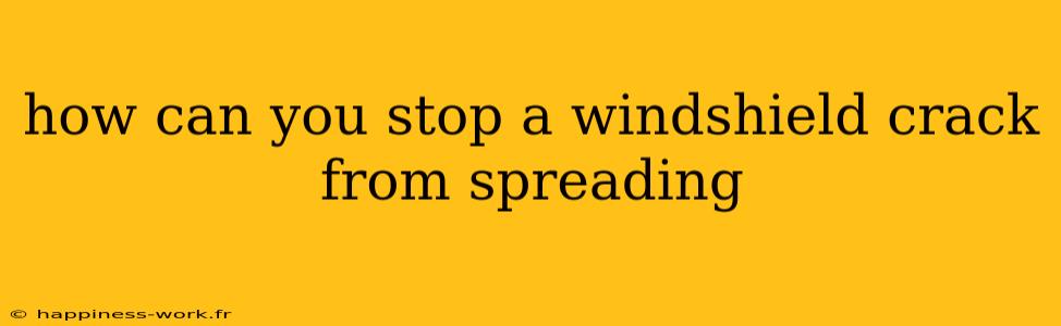 how can you stop a windshield crack from spreading