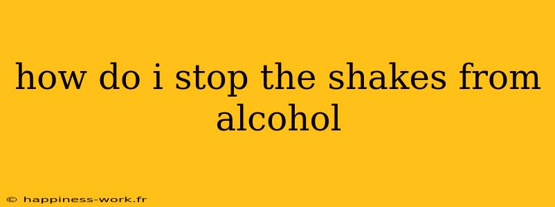 how do i stop the shakes from alcohol