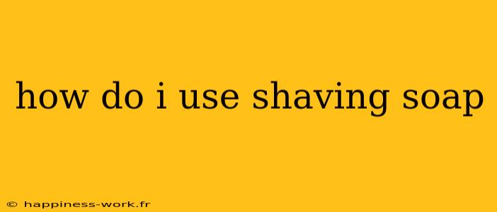 how do i use shaving soap