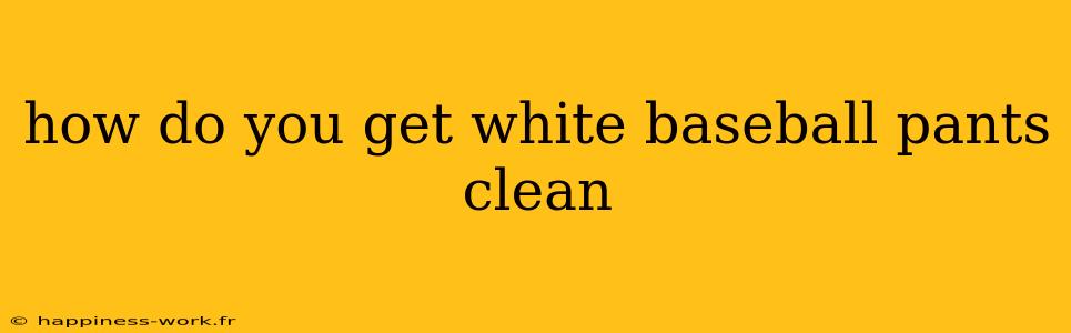 how do you get white baseball pants clean