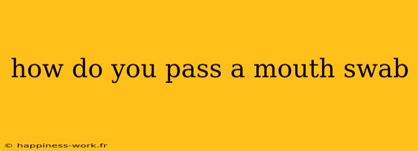 how do you pass a mouth swab