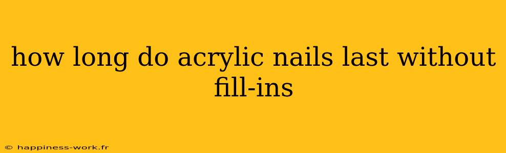 how long do acrylic nails last without fill-ins