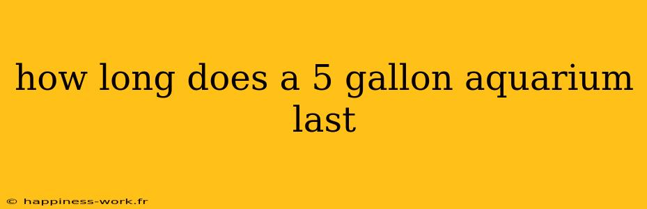 how long does a 5 gallon aquarium last