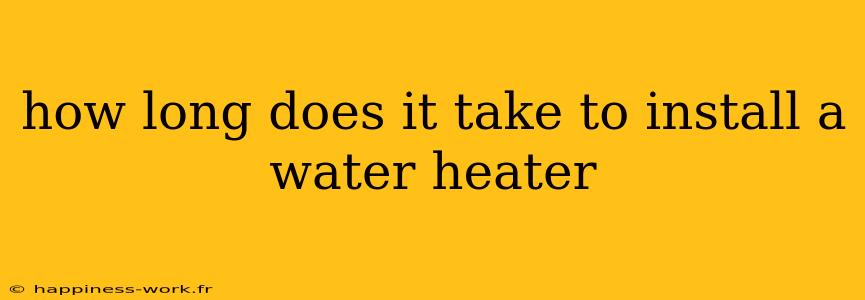 how long does it take to install a water heater