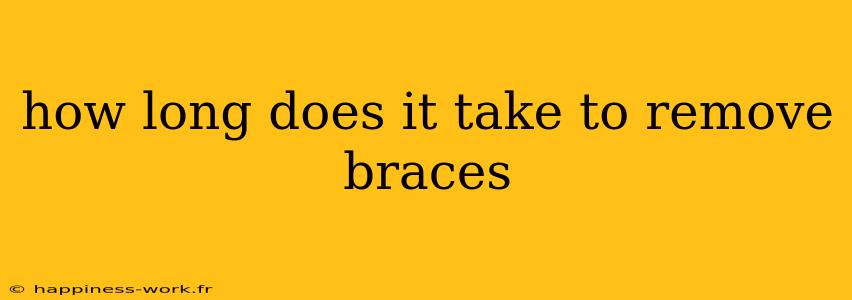 how long does it take to remove braces