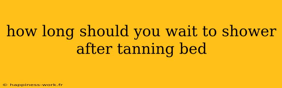 how long should you wait to shower after tanning bed