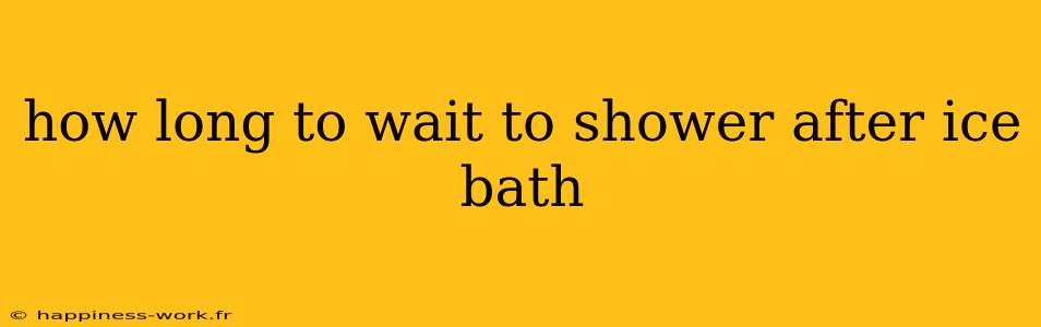 how long to wait to shower after ice bath