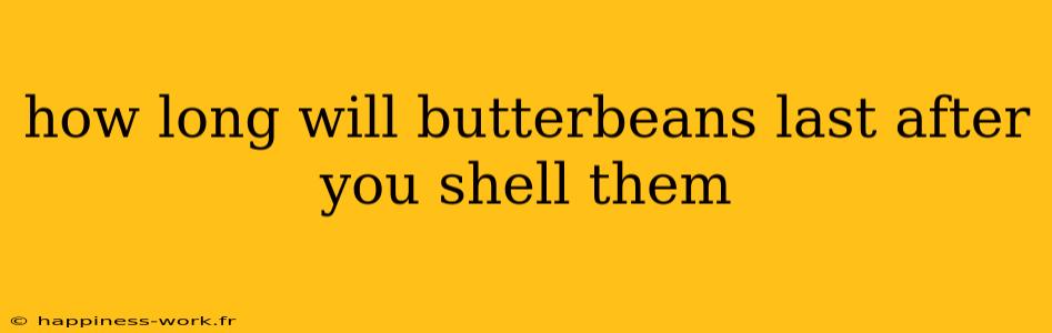 how long will butterbeans last after you shell them