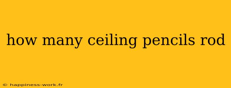 how many ceiling pencils rod