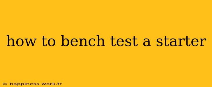 how to bench test a starter