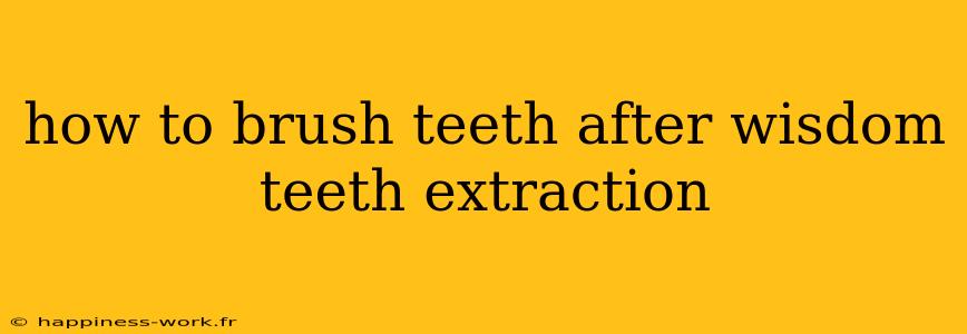 how to brush teeth after wisdom teeth extraction