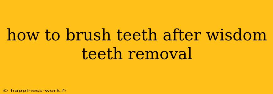 how to brush teeth after wisdom teeth removal