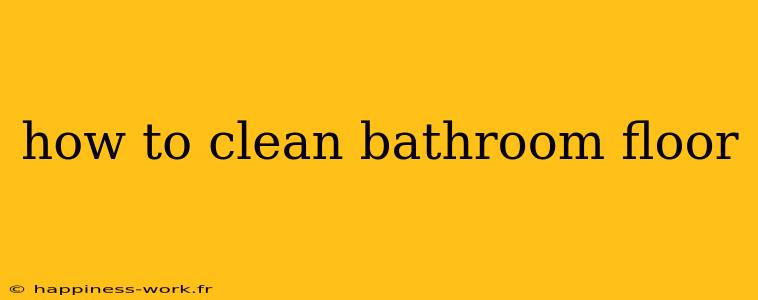 how to clean bathroom floor