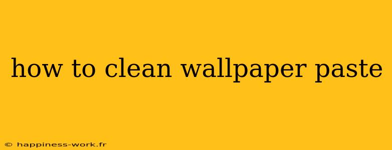 how to clean wallpaper paste