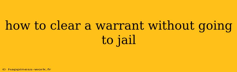 how to clear a warrant without going to jail