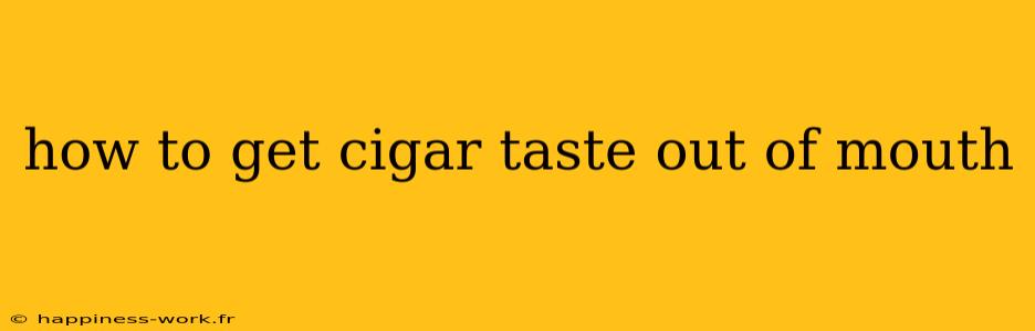 how to get cigar taste out of mouth