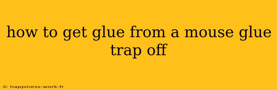 how to get glue from a mouse glue trap off