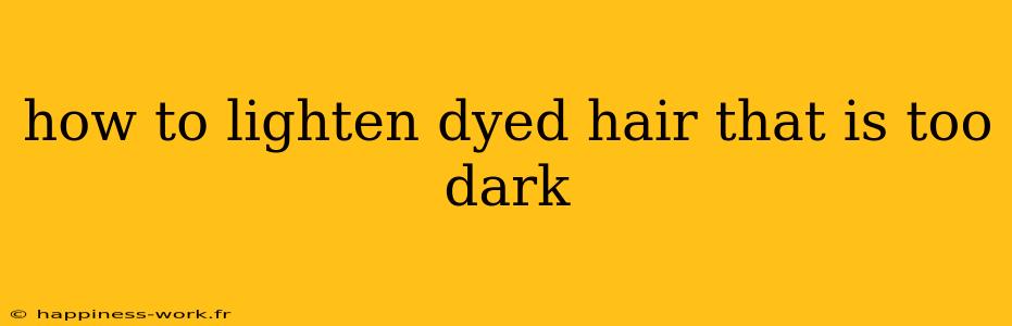 how to lighten dyed hair that is too dark