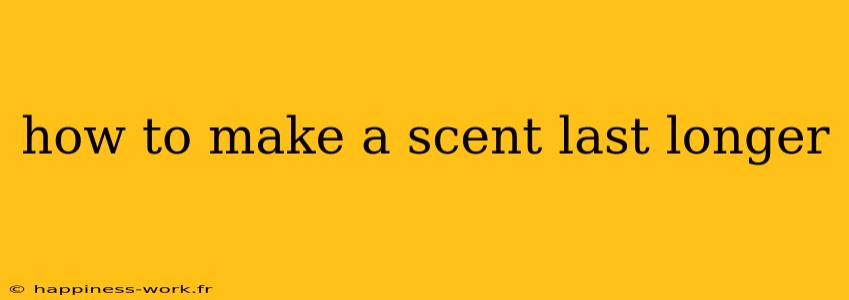 how to make a scent last longer